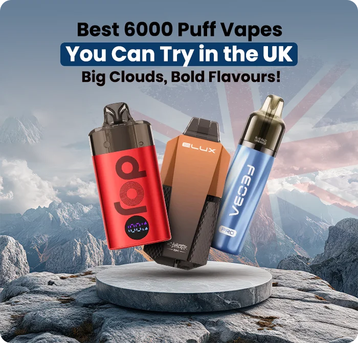 Best 6000 Puff Vapes You Can Try in the UK – Big Clouds, Bold Flavours!